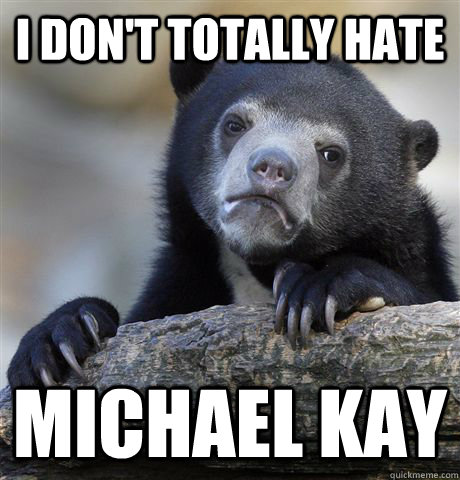 I don't totally hate Michael Kay  Confession Bear