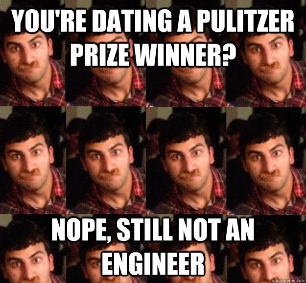 You're dating a Pulitzer Prize winner? Nope, still not an engineer  