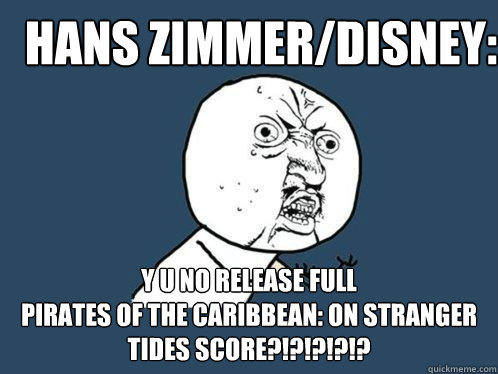 HANS ZIMMER/DISNEY: Y U NO RELEASE FULL
PIRATES OF THE CARIBBEAN: ON STRANGER TIDES SCORE?!?!?!?!?  Y U No