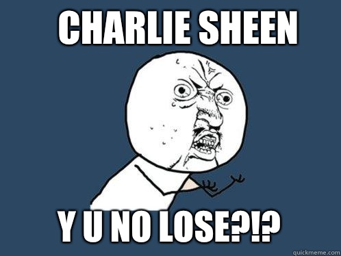 Charlie Sheen y u no lose?!? - Charlie Sheen y u no lose?!?  Y U No