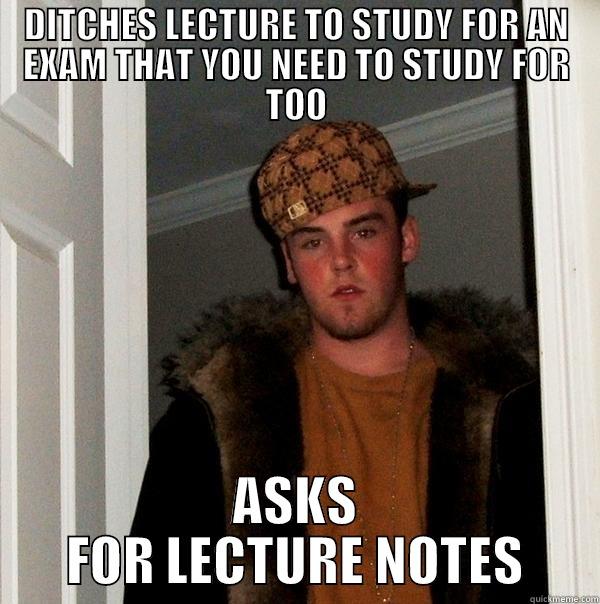 DITCHES LECTURE TO STUDY FOR AN EXAM THAT YOU NEED TO STUDY FOR TOO ASKS FOR LECTURE NOTES Scumbag Steve