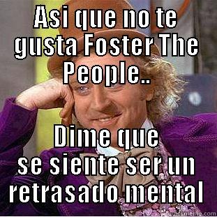 ASI QUE NO TE GUSTA FOSTER THE PEOPLE.. DIME QUE SE SIENTE SER UN RETRASADO MENTAL Condescending Wonka