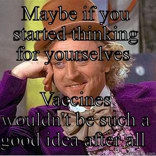 Tailing fry - MAYBE IF YOU STARTED THINKING FOR YOURSELVES  VACCINES WOULDN'T BE SUCH A GOOD IDEA AFTER ALL  Condescending Wonka