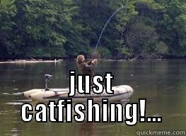  JUST CATFISHING!... Misc