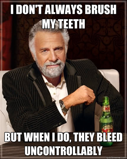 I don't always brush my teeth But when I do, they bleed uncontrollably  The Most Interesting Man In The World