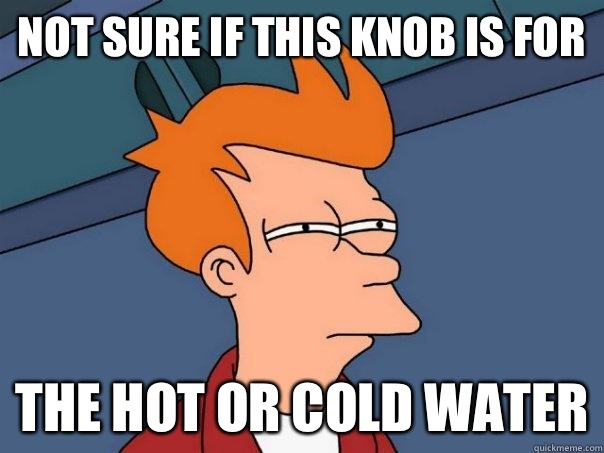 Not sure if this knob is for The hot or cold water  Futurama Fry