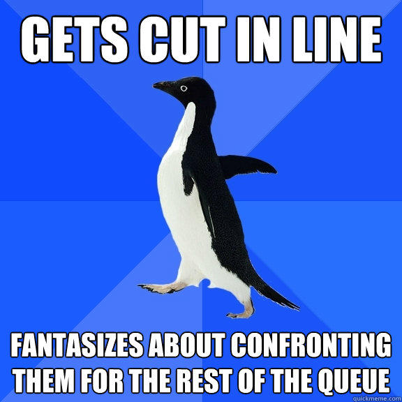 Gets cut in line Fantasizes about confronting them for the rest of the queue - Gets cut in line Fantasizes about confronting them for the rest of the queue  Socially Awkward Penguin