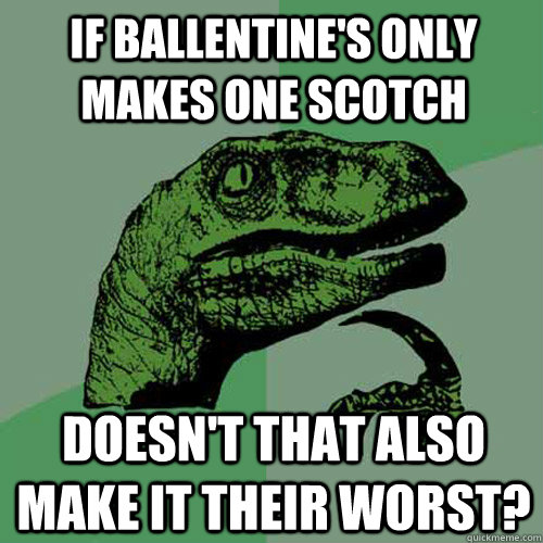 If ballentine's only makes one scotch doesn't that also make it their worst? - If ballentine's only makes one scotch doesn't that also make it their worst?  Philosoraptor