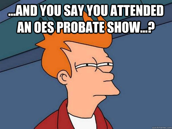 ...and you say you attended an OES probate show...?   Futurama Fry