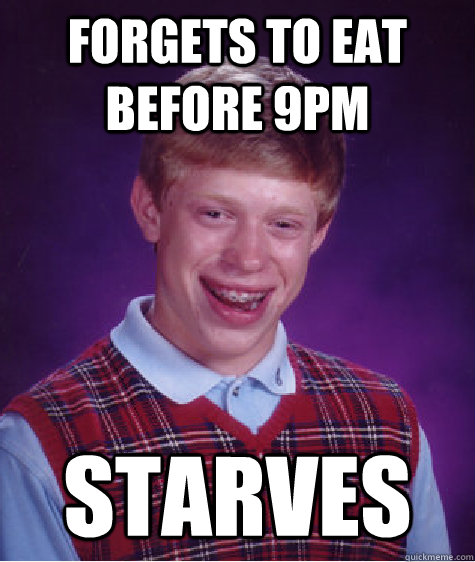 Forgets to eat before 9pm starves  Bad Luck Brian