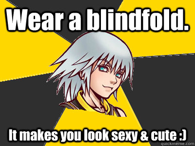 Wear a blindfold. It makes you look sexy & cute :)  