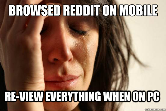 browsed reddit on mobile re-view everything when on PC  First World Problems