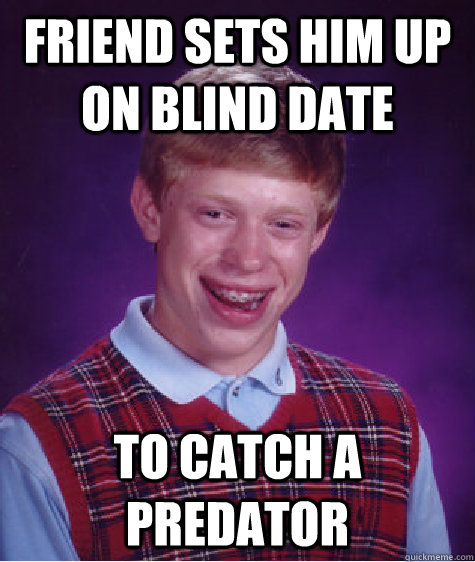 Friend sets him up on blind date To catch a predator  Bad Luck Brian