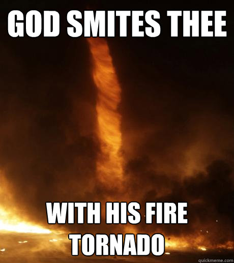 God smites thee with his fire tornado  