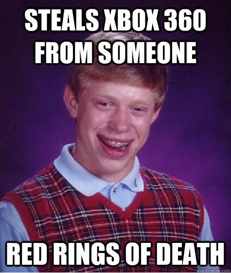 steals xbox 360 from someone red rings of death  Bad Luck Brian