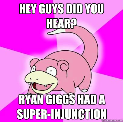 Hey guys did you hear? Ryan Giggs had a super-injunction  Slowpoke