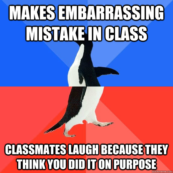 makes embarrassing mistake in class classmates laugh because they think you did it on purpose  Socially Awkward Awesome Penguin