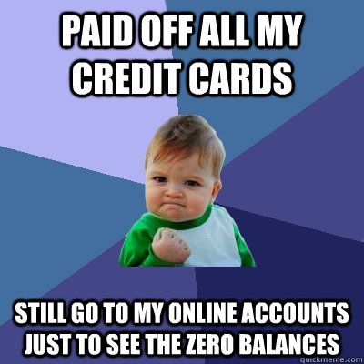 Paid off all my credit cards Still go to my online accounts just to see the zero balances - Paid off all my credit cards Still go to my online accounts just to see the zero balances  Success Kid