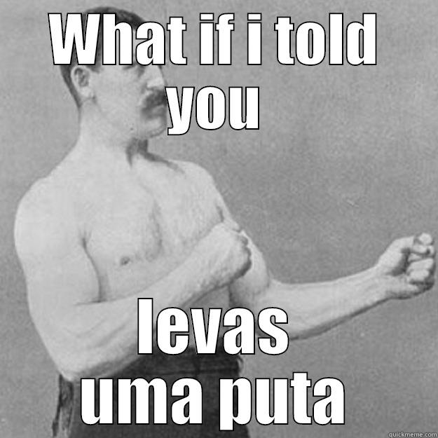 WHAT IF I TOLD YOU LEVAS UMA PUTA overly manly man