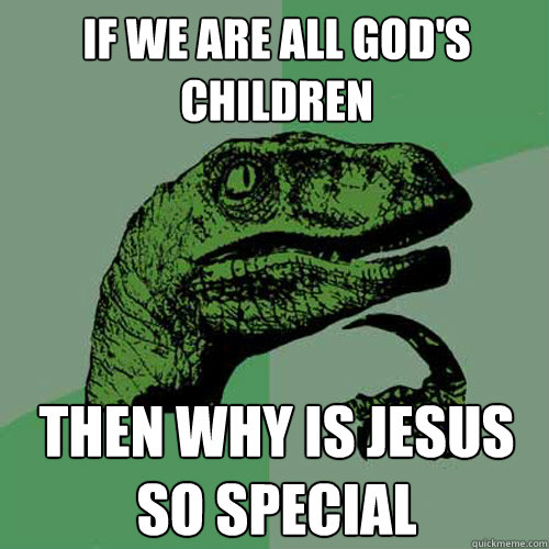 If we are all god's children Then why is jesus so special  Philosoraptor