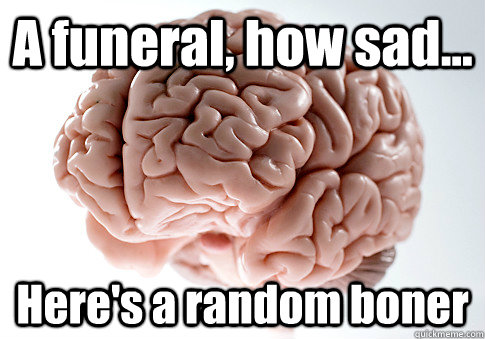 A funeral, how sad... Here's a random boner   Scumbag Brain