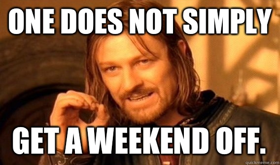 ONE DOES NOT SIMPLY GET A WEEKEND OFF. - ONE DOES NOT SIMPLY GET A WEEKEND OFF.  One Does Not Simply