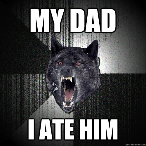 my dad i ate him - my dad i ate him  Insanity Wolf