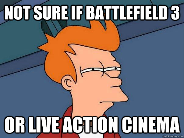 not sure if battlefield 3 or live action cinema  Futurama Fry