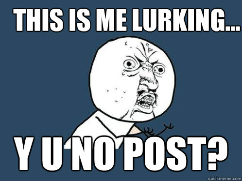 this is me lurking... y u no post? - this is me lurking... y u no post?  Y U No