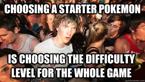 choosing a starter pokemon is choosing the difficulty level for the whole game  Sudden Clarity Clarence