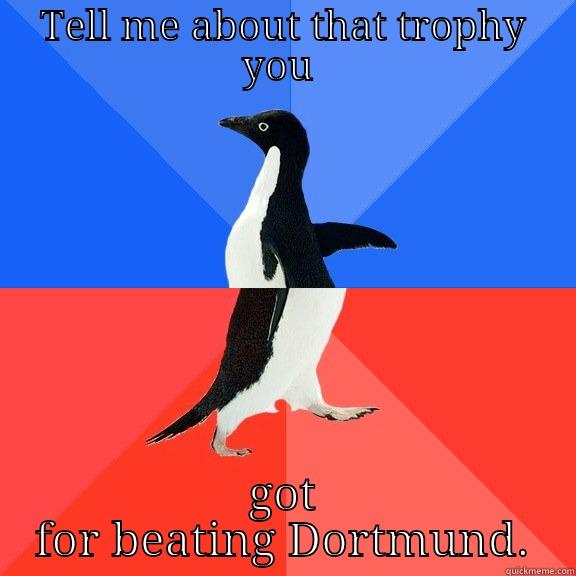 TELL ME ABOUT THAT TROPHY YOU  GOT FOR BEATING DORTMUND. Socially Awkward Awesome Penguin