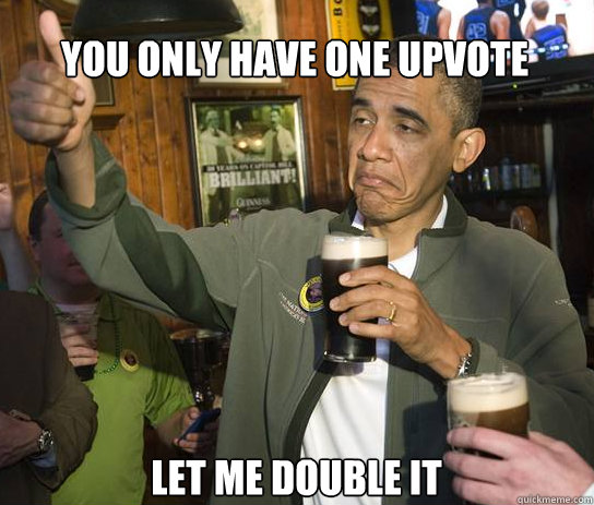 You only have one upvote let me double it  Upvoting Obama