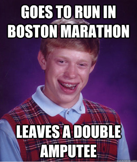 Goes to run in boston marathon leaves a double amputee  Bad Luck Brian