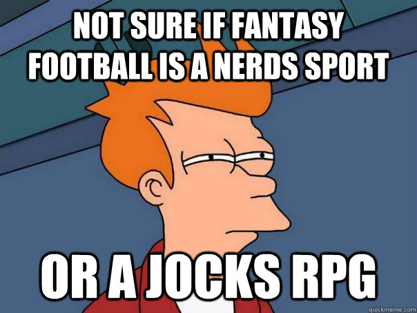 Not sure if fantasy football is a nerds sport Or a jocks rpg  Futurama Fry