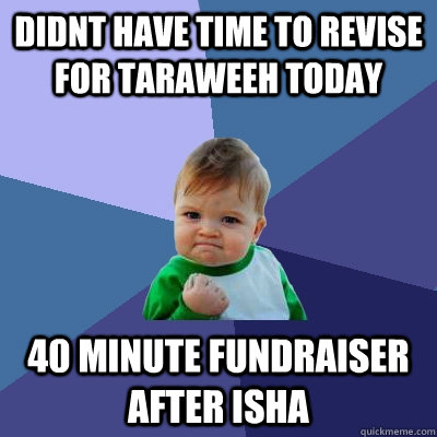 didnt have time to revise for taraweeh today 40 minute fundraiser after isha - didnt have time to revise for taraweeh today 40 minute fundraiser after isha  Success Kid