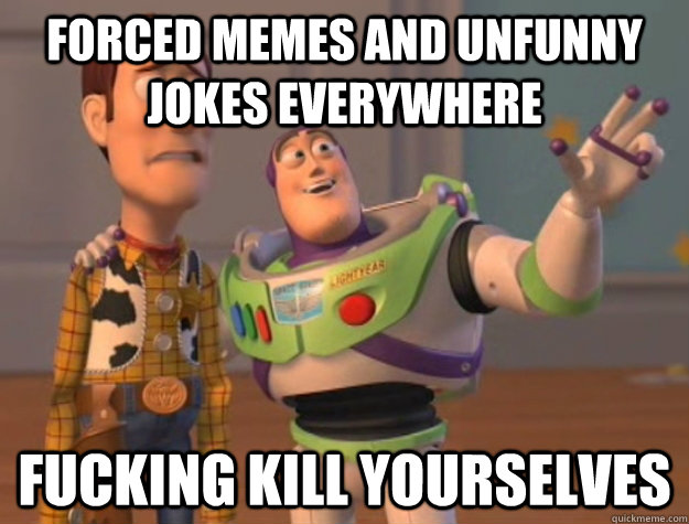 Forced Memes And Unfunny Jokes Everywhere Fucking Kill Yourselves Buzz Lightyear Quickmeme