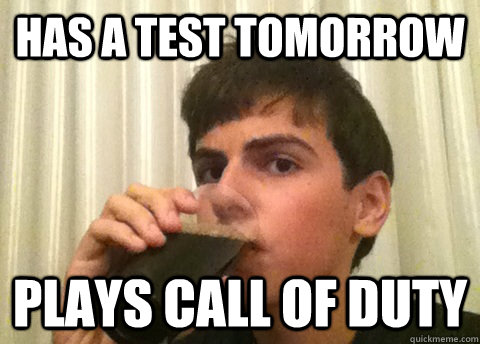 Has a test tomorrow Plays call of duty - Has a test tomorrow Plays call of duty  Lazy Middle School Student