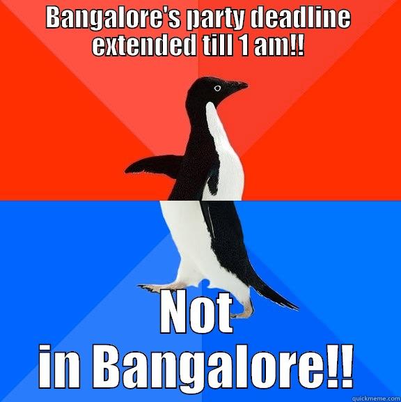 Damn you bangalore!!! - BANGALORE'S PARTY DEADLINE EXTENDED TILL 1 AM!! NOT IN BANGALORE!! Socially Awesome Awkward Penguin