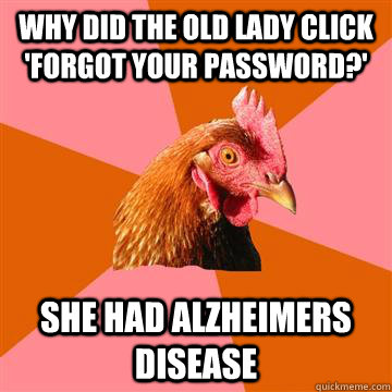 Why did the old lady click 'Forgot your password?' she had Alzheimers disease   Anti-Joke Chicken