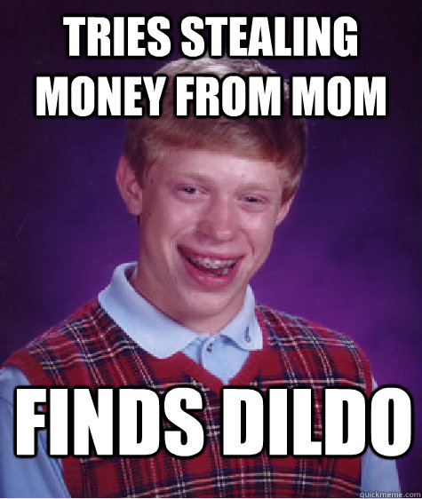 tries stealing money from mom finds dildo  Bad Luck Brian