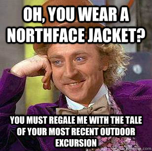 Oh, You Wear A NorthFace Jacket? You must regale me with the tale of your most recent outdoor excursion  Condescending Wonka