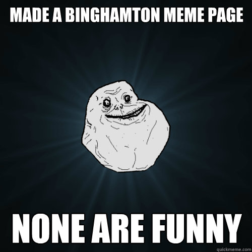 made a binghamton meme page none are funny  Forever Alone