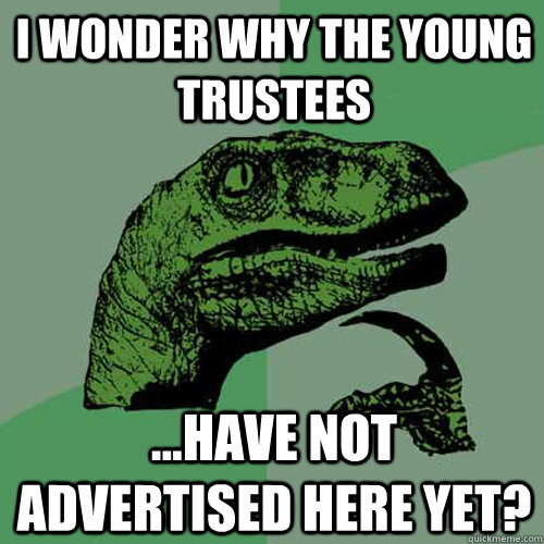 I wonder why the Young Trustees ...have not advertised here yet?  Philosoraptor