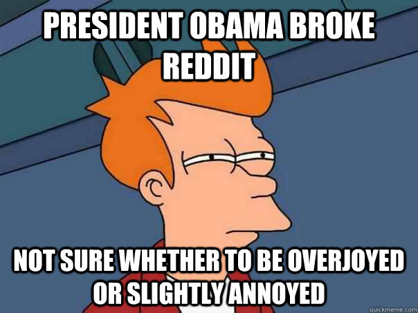 president Obama broke reddit not sure whether to be overjoyed or slightly annoyed - president Obama broke reddit not sure whether to be overjoyed or slightly annoyed  Futurama Fry