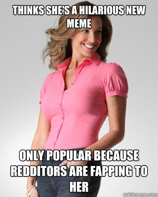 Thinks she's a HILARIOUS new meme only popular because redditors are fapping to her  Oblivious Suburban Mom