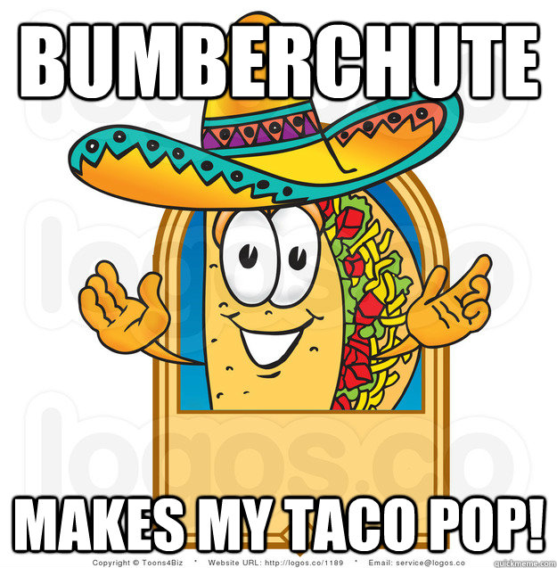 bumberchute makes my taco pop!  Senor Shitty Advice Taco