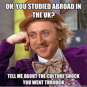 Oh, you studied abroad in the UK? Tell me about the culture shock you went through  willy wonka