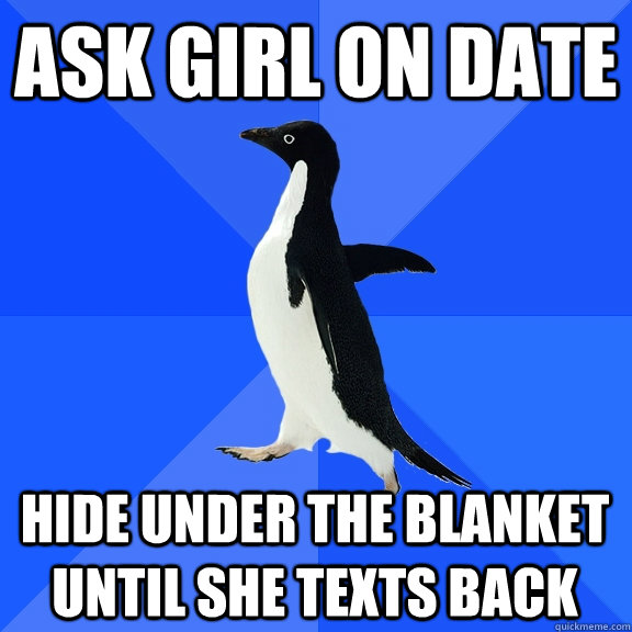 Ask girl on date hide under the blanket until she texts back  Socially Awkward Penguin