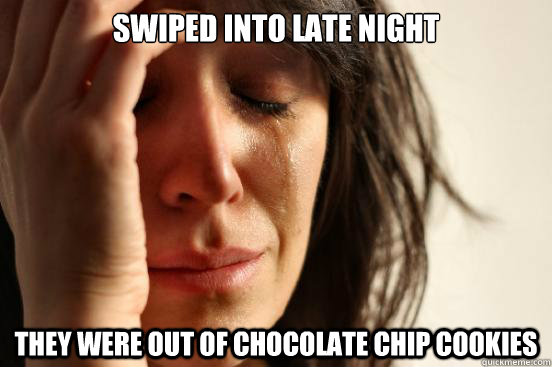 Swiped into Late NIght they were out of chocolate chip cookies  First World Problems