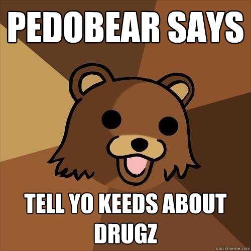 Pedobear says tell yo keeds about drugz  Pedobear